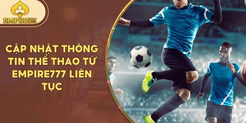 Cập nhật thông tin thể thao từ Empire777 liên tục