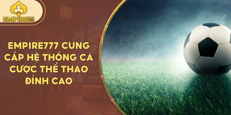 Empire777 cung cấp hệ thống cá cược thể thao đỉnh cao