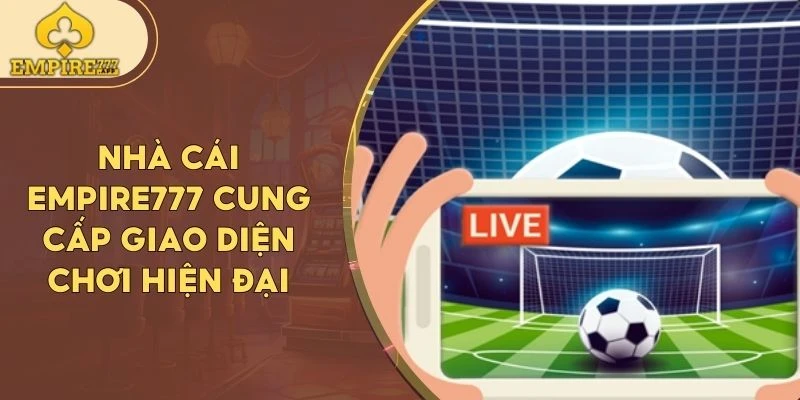 Nhà cái Empire777 cung cấp giao diện chơi hiện đại