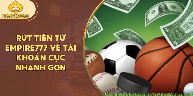 Rút tiền Empire777 về tài khoản cực nhanh gọn