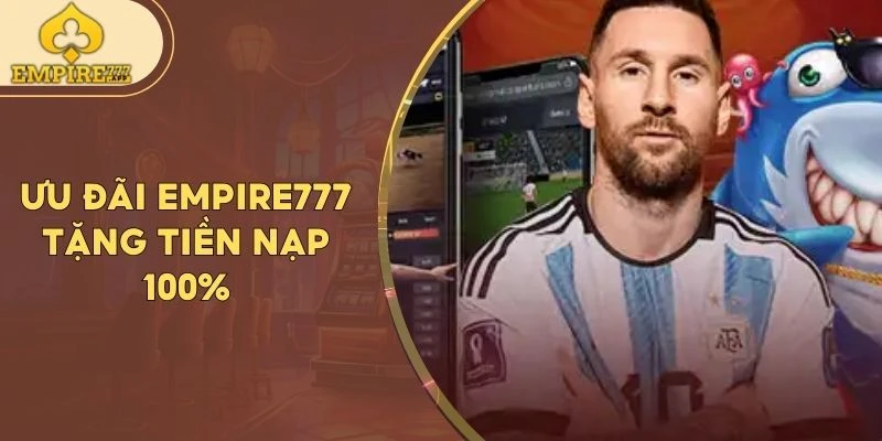 Ưu đãi Empire777 tặng tiền nạp 100%